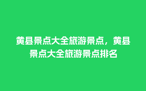 黄县景点大全旅游景点，黄县景点大全旅游景点排名