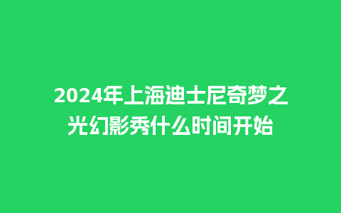 2024年上海迪士尼奇梦之光幻影秀什么时间开始