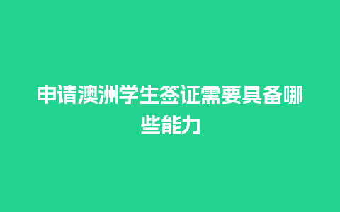 申请澳洲学生签证需要具备哪些能力