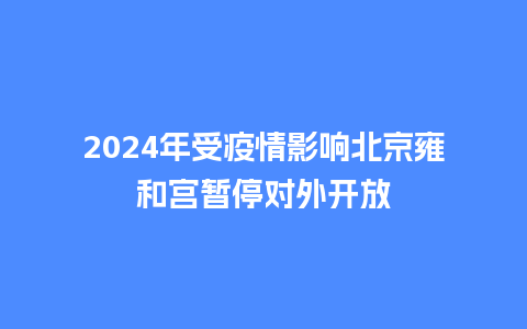 2024年受疫情影响北京雍和宫暂停对外开放