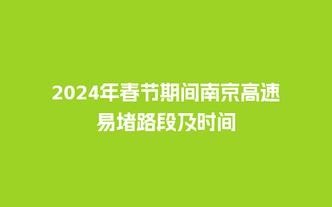 2024年春节期间南京高速易堵路段及时间