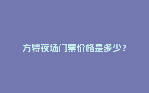 方特夜场门票价格是多少？