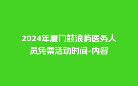 2024年厦门鼓浪屿医务人员免票活动时间-内容