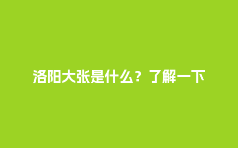 洛阳大张是什么？了解一下