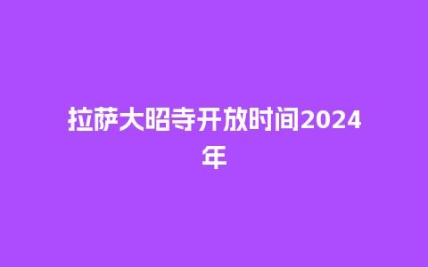 拉萨大昭寺开放时间2024年