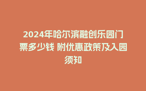 2024年哈尔滨融创乐园门票多少钱 附优惠政策及入园须知