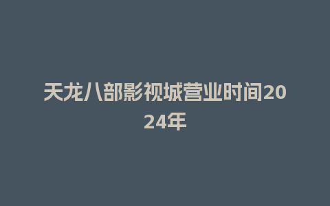 天龙八部影视城营业时间2024年