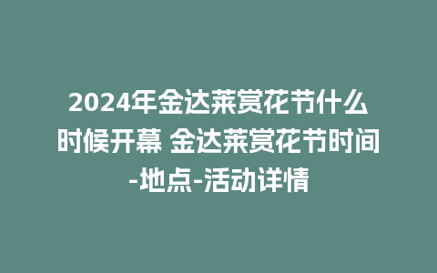 2024年金达莱赏花节什么时候开幕 金达莱赏花节时间-地点-活动详情