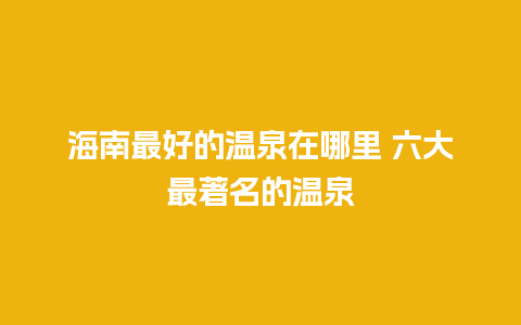 海南最好的温泉在哪里 六大最著名的温泉