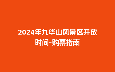 2024年九华山风景区开放时间-购票指南