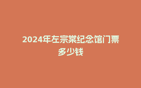 2024年左宗棠纪念馆门票多少钱