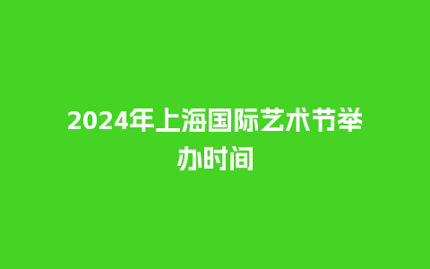 2024年上海国际艺术节举办时间