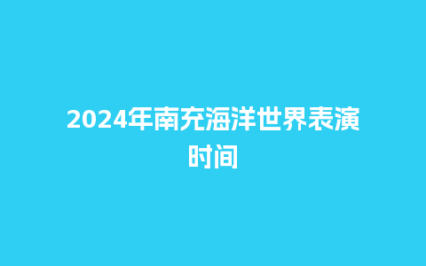 2024年南充海洋世界表演时间