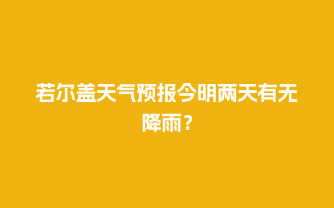 若尔盖天气预报今明两天有无降雨？