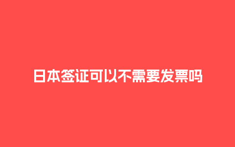 日本签证可以不需要发票吗