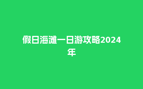 假日海滩一日游攻略2024年