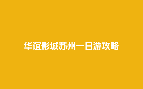 华谊影城苏州一日游攻略