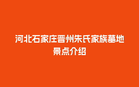 河北石家庄晋州朱氏家族墓地景点介绍