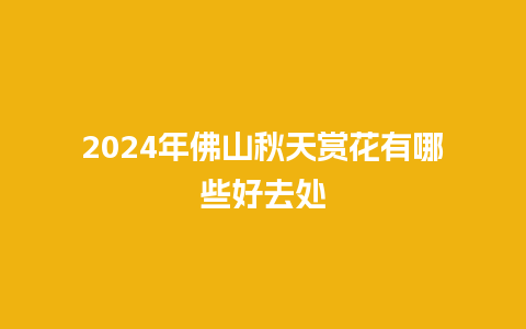 2024年佛山秋天赏花有哪些好去处