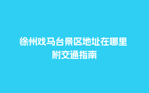 徐州戏马台景区地址在哪里 附交通指南