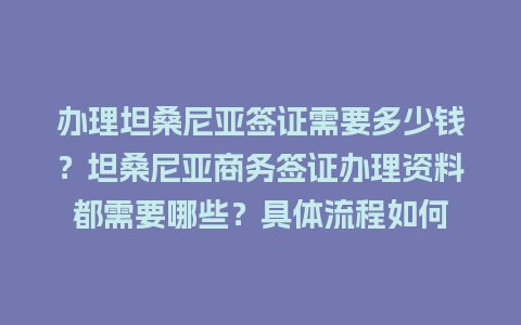 办理坦桑尼亚签证需要多少钱？坦桑尼亚商务签证办理资料都需要哪些？具体流程如何