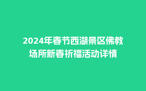 2024年春节西湖景区佛教场所新春祈福活动详情