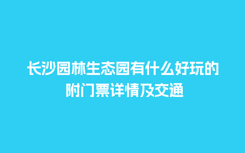 长沙园林生态园有什么好玩的 附门票详情及交通