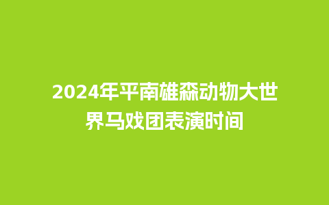 2024年平南雄森动物大世界马戏团表演时间