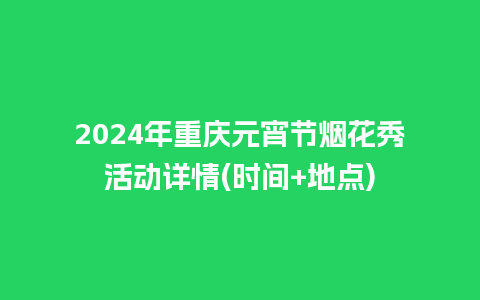 2024年重庆元宵节烟花秀活动详情(时间+地点)