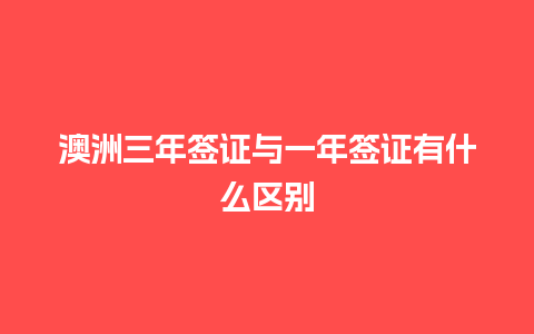 澳洲三年签证与一年签证有什么区别