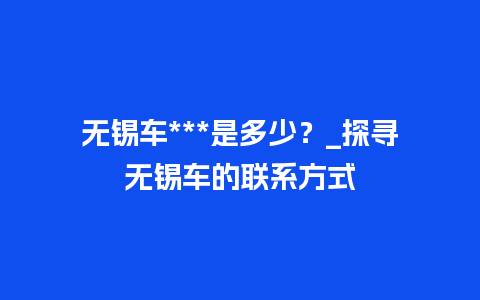 无锡车***是多少？_探寻无锡车的联系方式