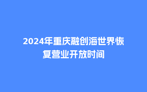 2024年重庆融创海世界恢复营业开放时间