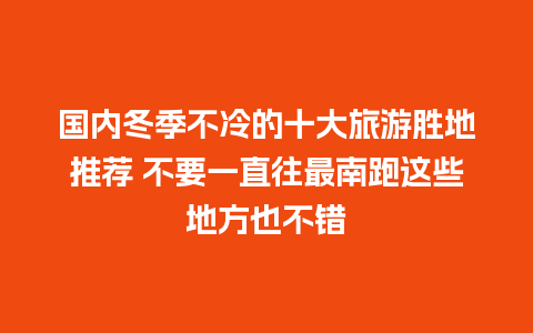 国内冬季不冷的十大旅游胜地推荐 不要一直往最南跑这些地方也不错