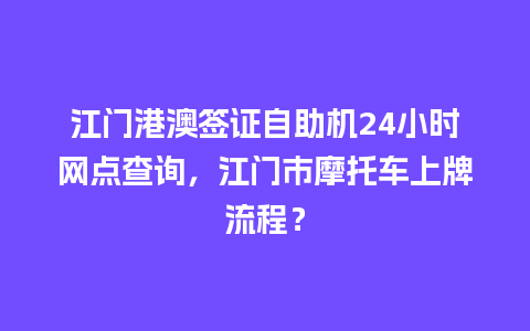 江门港澳签证自助机24小时网点查询，江门市摩托车上牌流程？