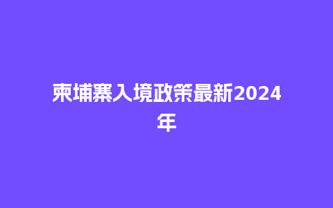 柬埔寨入境政策最新2024年