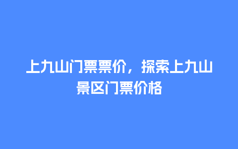 上九山门票票价，探索上九山景区门票价格