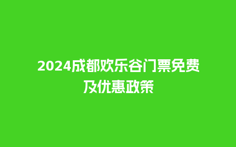 2024成都欢乐谷门票免费及优惠政策