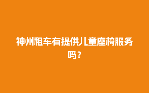 神州租车有提供儿童座椅服务吗？