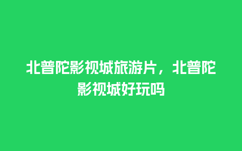 北普陀影视城旅游片，北普陀影视城好玩吗