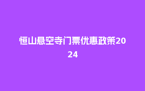 恒山悬空寺门票优惠政策2024