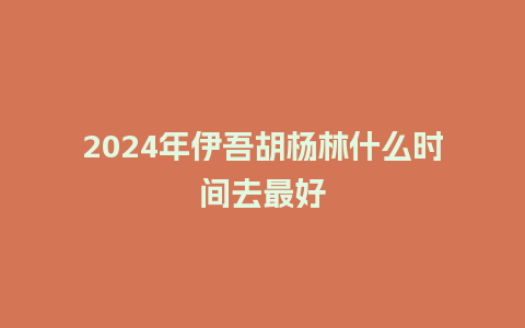 2024年伊吾胡杨林什么时间去最好