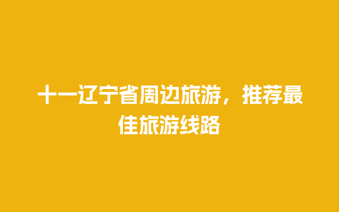 十一辽宁省周边旅游，推荐最佳旅游线路