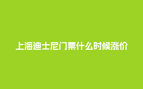 上海迪士尼门票什么时候涨价