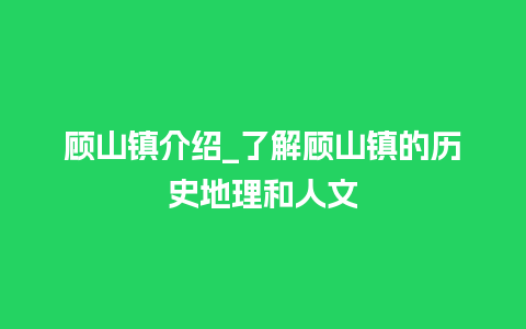 顾山镇介绍_了解顾山镇的历史地理和人文