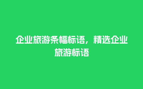 企业旅游条幅标语，精选企业旅游标语