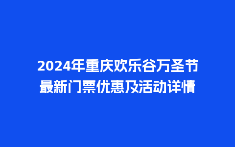 2024年重庆欢乐谷万圣节最新门票优惠及活动详情