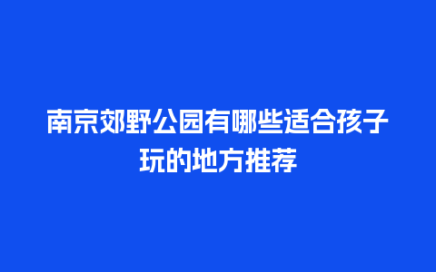 南京郊野公园有哪些适合孩子玩的地方推荐