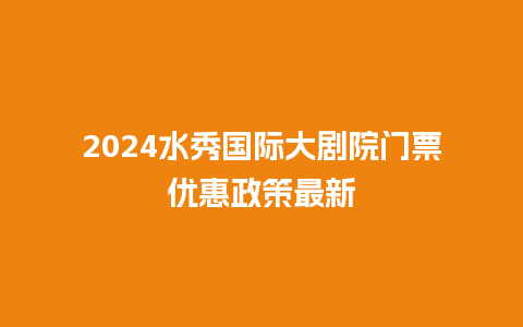 2024水秀国际大剧院门票优惠政策最新