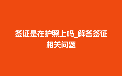 签证是在护照上吗_解答签证相关问题