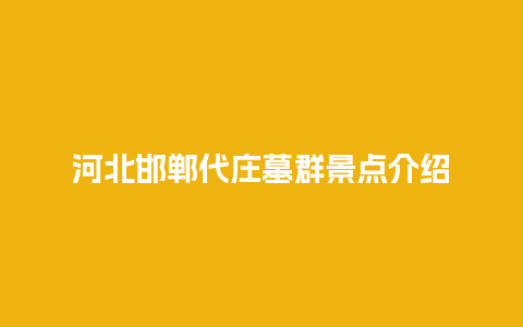 河北邯郸代庄墓群景点介绍